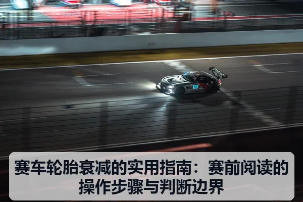赛车轮胎衰减的实用指南:赛前阅读的操作步骤与判断边界