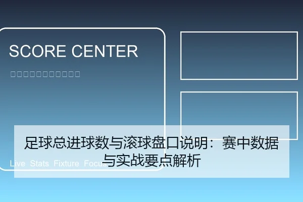足球总进球数与滚球盘口说明：赛中数据与实战要点解析